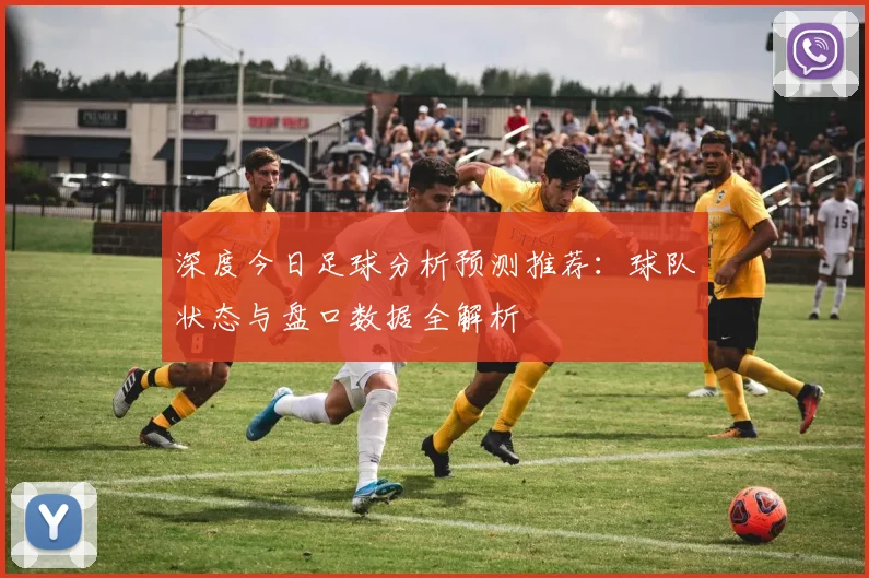 深度今日足球分析预测推荐：球队状态与盘口数据全解析