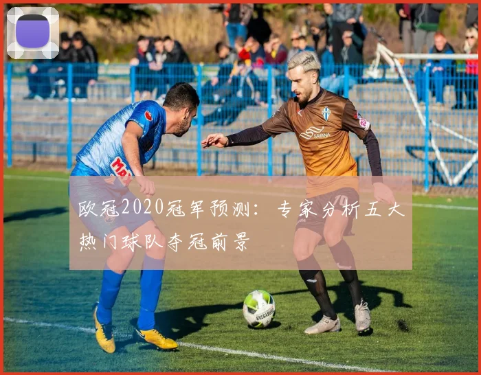欧冠2020冠军预测：专家分析五大热门球队夺冠前景
