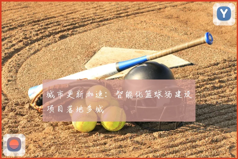 城市更新加速：智能化篮球场建设项目落地多城