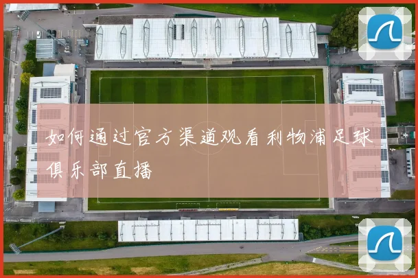 如何通过官方渠道观看利物浦足球俱乐部直播