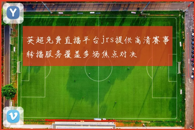英超免费直播平台jrs提供高清赛事转播服务覆盖多场焦点对决
