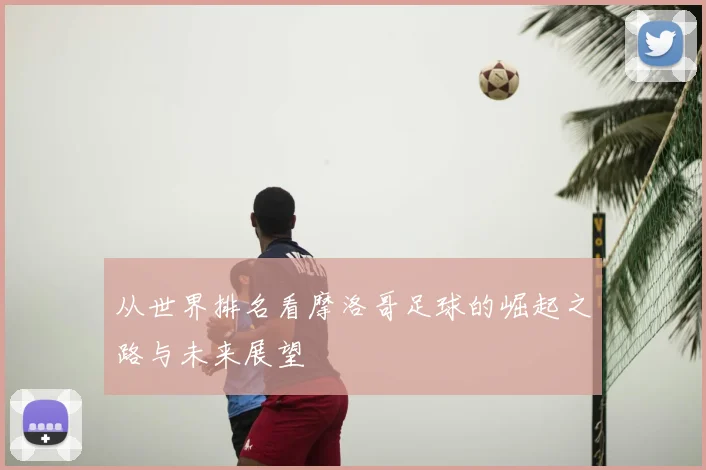 从世界排名看摩洛哥足球的崛起之路与未来展望