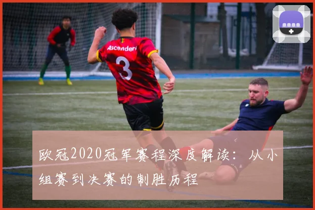 欧冠2020冠军赛程深度解读：从小组赛到决赛的制胜历程