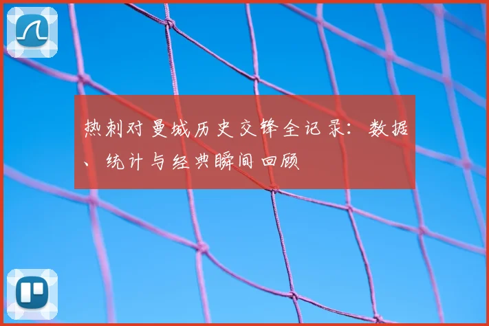 热刺对曼城历史交锋全记录:数据、统计与经典瞬间回顾