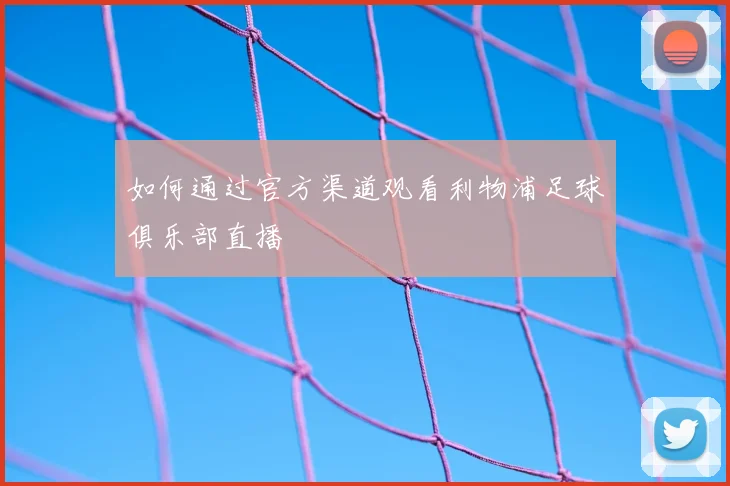 如何通过官方渠道观看利物浦足球俱乐部直播