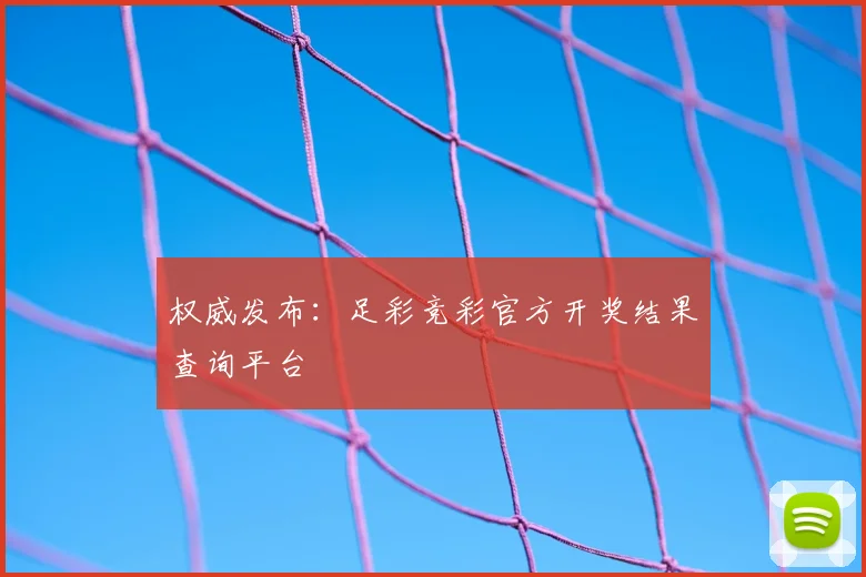 权威发布：足彩竞彩官方开奖结果查询平台