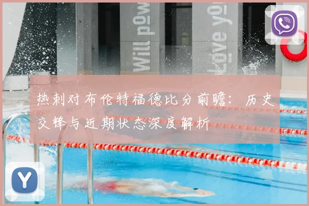 热刺对布伦特福德比分前瞻：历史交锋与近期状态深度解析