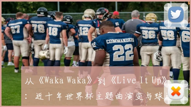 从《Waka Waka》到《Live It Up》：近十年世界杯主题曲演变与球迷记忆