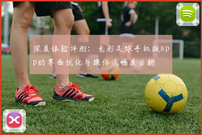 深度体验评测：竞彩足球手机版app的界面优化与操作流畅度分析