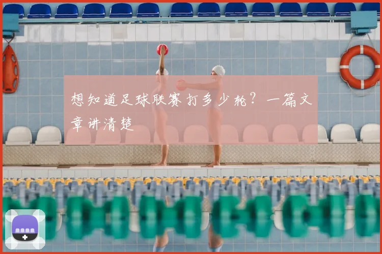 想知道足球联赛打多少轮？一篇文章讲清楚