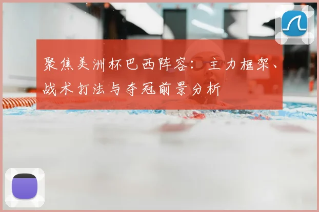 聚焦美洲杯巴西阵容：主力框架、战术打法与夺冠前景分析