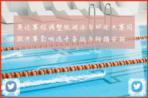奥运赛程调整致游泳与田径决赛同段开赛影响选手备战与转播安排