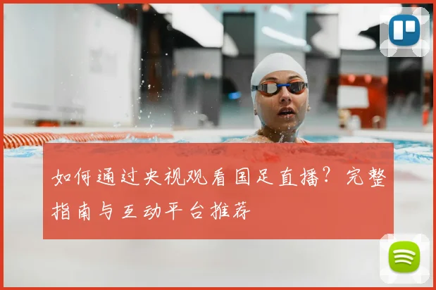 如何通过央视观看国足直播？完整指南与互动平台推荐