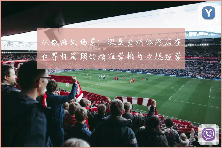 从数据到场景:深度分析体彩店在世界杯周期的精准营销与合规经营