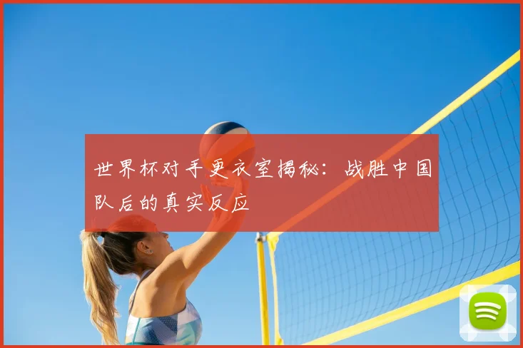 世界杯对手更衣室揭秘：战胜中国队后的真实反应