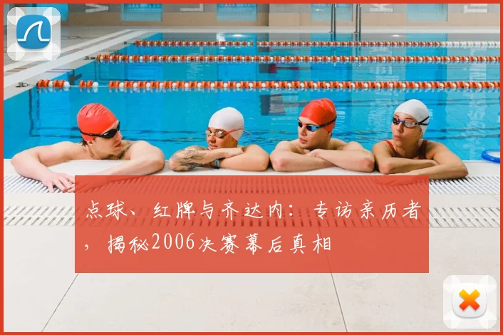点球、红牌与齐达内：专访亲历者，揭秘2006决赛幕后真相