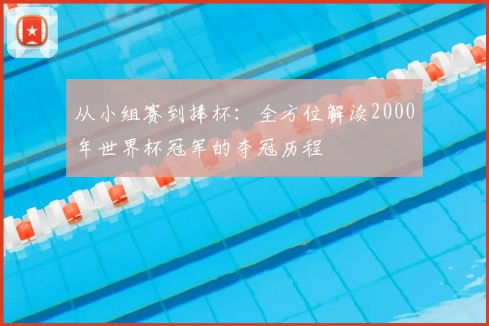 从小组赛到捧杯：全方位解读2000年世界杯冠军的夺冠历程