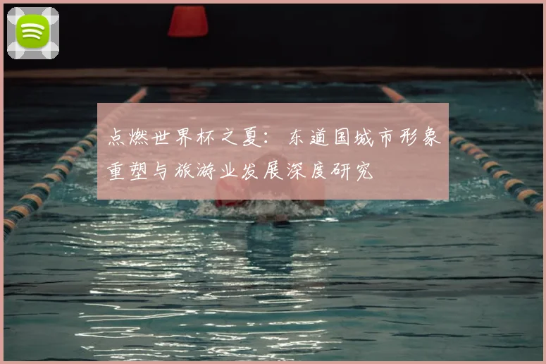 点燃世界杯之夏：东道国城市形象重塑与旅游业发展深度研究