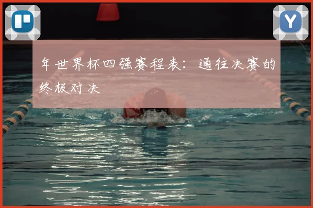 年世界杯四强赛程表：通往决赛的终极对决
