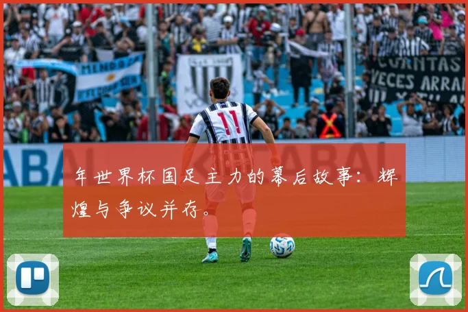 年世界杯国足主力的幕后故事：辉煌与争议并存。
