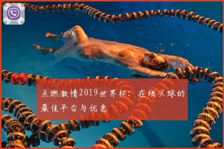 点燃激情2019世界杯：在线买球的最佳平台与优惠