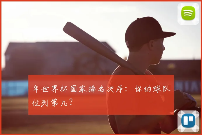 年世界杯国家排名次序：你的球队位列第几？