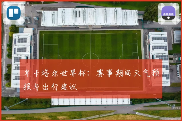 年卡塔尔世界杯:赛事期间天气预报与出行建议