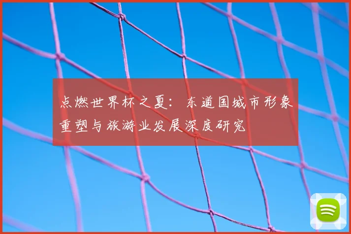 点燃世界杯之夏：东道国城市形象重塑与旅游业发展深度研究