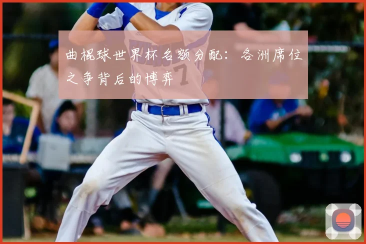 曲棍球世界杯名额分配:各洲席位之争背后的博弈