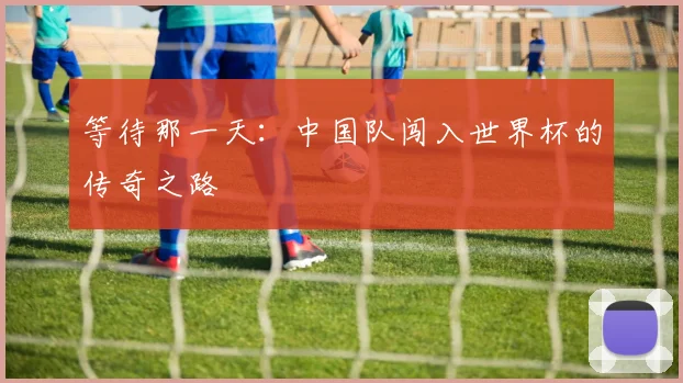 等待那一天:中国队闯入世界杯的传奇之路