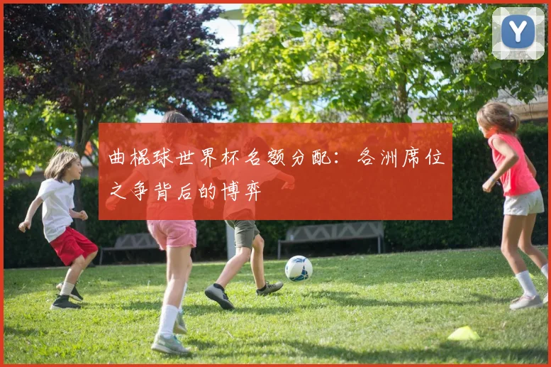 曲棍球世界杯名额分配:各洲席位之争背后的博弈