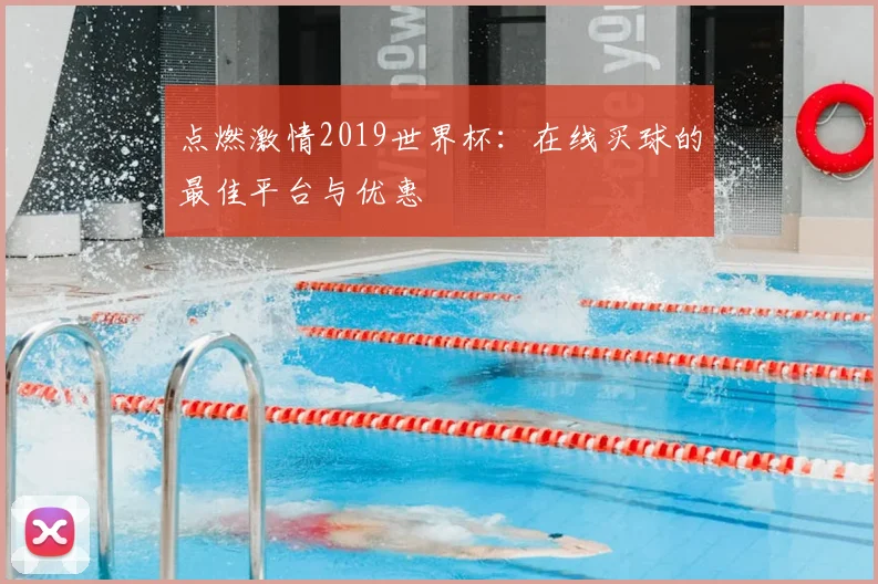 点燃激情2019世界杯：在线买球的最佳平台与优惠