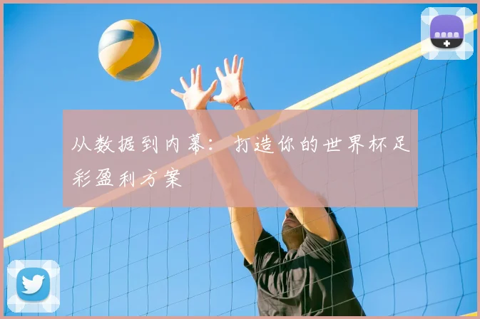 从数据到内幕:打造你的世界杯足彩盈利方案
