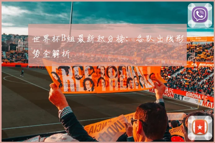 世界杯B组最新积分榜:各队出线形势全解析